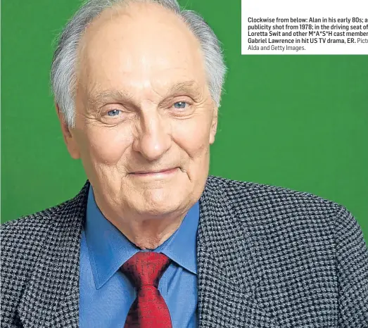  ?? Alda and Getty Images. Pictures: Alan ?? Clockwise from below: Alan in his early 80s; an early publicity shot from 1978; in the driving seat of a jeep with Loretta Swit and other M*A*S*H cast members; and as Dr. Gabriel Lawrence in hit US TV drama, ER.
