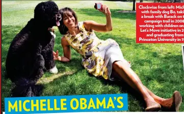  ??  ?? Clockwise from left: Michelle with family dog Bo, taking a break with Barack on the campaign trail in 2008, working with children on her Let’s Move initiative in 2011 and graduating from Princeton University inn 1985.