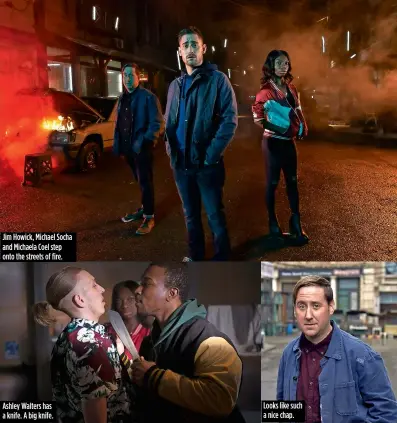  ??  ?? Jim Howick, Michael Socha and Michaela Coel step onto the streets of fire. Ashley Walters has a knife. A big knife. Looks like such a nice chap.