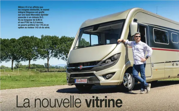  ??  ?? Même s’il n’en affiche pas les insignes distinctif­s, le nouvel intégral Élégance est greffé sur une base Mercedes Sprinter associée à un châssis SLC.
Vu sa longueur de 8,90 m et son PTAC de 5,5 tonnes, on pourra préférer les 170 ch en option au moteur 143 ch de série.