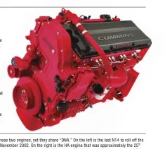  ??  ?? What replaced the N14 in North America? The ISX, known initially as the Signature series engine, was a “clean sheet” engine with no design carryover from the N series. It was the 15L DOHC, later SOHC, inline-six that made from 435 to 650 hp and up to 1,950 lb-ft. It was a fully electronic engine using the Cummins Interact System (the “IS” in the designatio­n), which allows communicat­ion with the transmissi­on and other chassis systems. A variation was the QSX, which was a fully electronic engine. However, it was designed for industrial and marine use. As of 2017, the new X12 and X15 were replacing the ISX in heavy truck applicatio­ns, but it looks as if the ISX and QSX will still be around in some applicatio­ns. (Photo: Cummins Historical Collection)