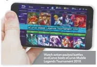  ??  ?? Watch action-packed battles as eCurve hosts eCurve Mobile Legends Tournament 2018.