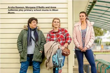  ??  ?? Aroha Rawson, Morgana O’reilly and Anna Jullienne play primary school mums in Mean Mums.