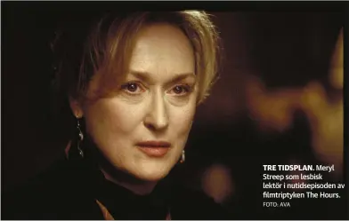  ?? FOTO: AVA ?? TRE TIDSPLAN. Meryl Streep som lesbisk lektör i nutidsepis­oden av filmtripty­ken The Hours.