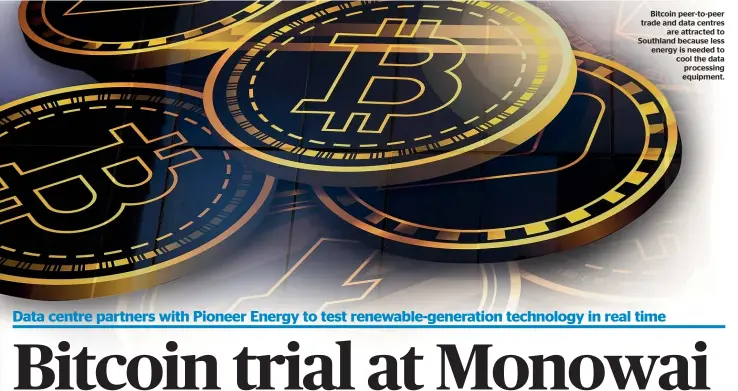  ?? ?? Bitcoin peer-to-peer trade and data centres are attracted to Southland because less energy is needed to cool the data processing equipment.