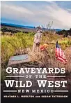  ?? ?? LEFT: “Graveyards of the Wild West, New Mexico” by Heather L. Moulton and Susan Tatterson