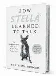  ??  ?? ‘How Stella Learned
to Talk’
By Christina Hunger William Morrow
272 pages, $27.99