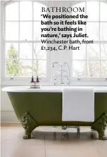  ??  ?? BATHROOM ‘We positioned the bath so it feels like you’re bathing in nature,’ says Juliet. Winchester bath, from £1,234, C.P. Hart