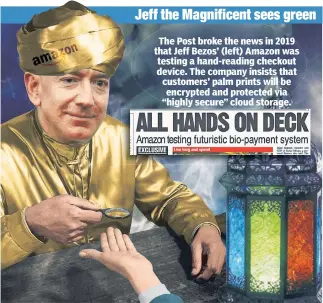  ??  ?? Jeff the Magnificen­t sees green
The Post broke the news in 2019 that Jeff Bezos’ (left) Amazon was testing a hand-reading checkout device. The company insists that customers’ palm prints will be encrypted and protected via “highly secure” cloud storage.