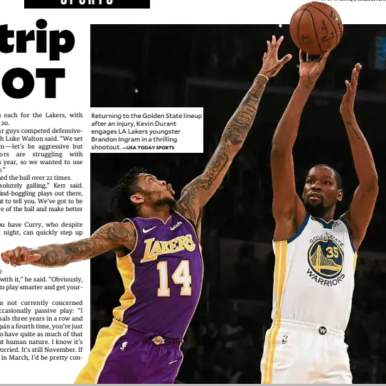  ?? —USA TODAY SPORTS ?? Returning to the Golden State lineup after an injury, Kevin Durant engages LA Lakers youngster Brandon Ingram in a thrilling shootout.