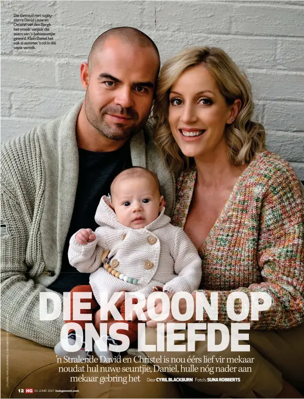  ??  ?? Die Getroud met rugbysterr­e David Louw en Christel van den Bergh het vroeër vanjaar die ouers van ’n babaseuntj­ie geword. Klein Daniel het ook al sommer ’n rol in dié sepie vertolk.