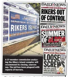  ??  ?? A 27-member commission analyzing the Rikers Island complex will recommend its closing, sources say. The jail has been plagued with reports of horrors.