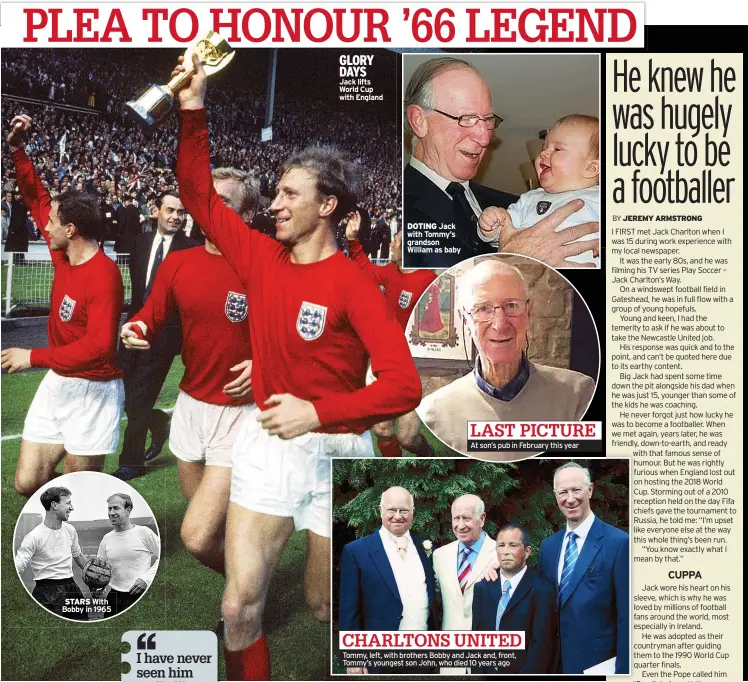 ??  ?? STARS
With Bobby in 1965
GLORY DAYS Jack lifts World Cup with England
DOTING Jack with Tommy’s grandson William as baby
LAST PICTURE At son’s pub in February this year
CHARLTONS UNITED
Tommy, left, with brothers Bobby and Jack and, front, Tommy’s youngest son John, who died 10 years ago