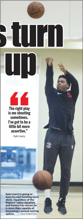  ?? — CRAIG ROBERTSON ?? Kyle Lowry is going to have to start hoisting more shots, regardless of the Raptors’ injury situation, and history has shown he is more than capable of becoming a second scoring option.