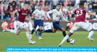  ?? — AFP ?? LONDON: Tottenham Hotspur’s Argentinia­n midfielder Erik Lamela (2nd R) runs at the West Ham defence during the English Premier League football match between West Ham United and Tottenham Hotspur at the London Stadium, in east London yesterday.