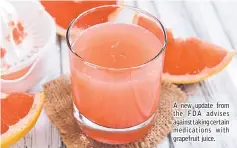  ??  ?? A new update from the FDA advises against taking certain medication­s with grapefruit juice.