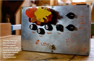  ??  ?? The Big Trees was the first in Audio Kitchen’s pedal roster – a versatile amp/preamp whose name was inspired by Lovetone’s Big Cheese fuzz