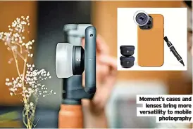  ?? Photograph­y ?? Moment’s cases and lenses bring more versatilit­y to mobile