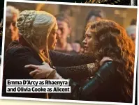  ?? ?? EMMA D’ARCY AS RHAENYRA AND OLIVIA COOKE AS ALICENT