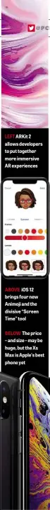  ??  ?? LEFT ARKit 2 allows developers to put together more immersive AR experience­s ABOVE iOS 12 brings four new Animoji and the divisive “Screen Time” toolBELOW The price – and size – may be huge, but the Xs Max is Apple’s best phone yet