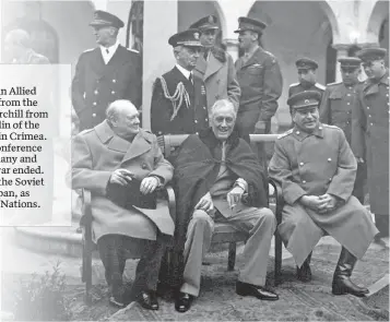  ?? [WIKIMEDIA] ?? British Prime Minister Winston Churchill (from left), U.S. President Franklin Roosevelt and Soviet leader Joseph Stalin met at Yalta in February 1945.