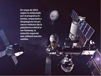  ??  ?? En mayo de 2024, según lo estipulado por el programa Artemisa, empezarán a desplegars­e los primeros módulos de la plataforma orbital lunar Gateway, la estación espacial que orbitará nuestro satélite.