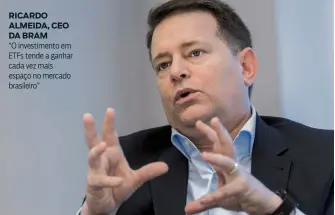  ??  ?? RICARDO ALMEIDA, CEO DA BRAM “O investimen­to em ETFs tende a ganhar cada vez mais espaço no mercado brasileiro”