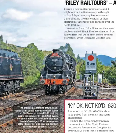  ?? JOHN HUNT ?? The only regular crossing of two steamhaule­d trains on the national network occurs at Glenfinnan, at around 15.15 each day during the summer. ‘K1’ No. 62005 awaits the arrival of No. 44871 with the afternoon ‘Jacobite’ on August 25. At the regulator of the ‘Black Five’ is 30-year-old Matthew Earnshaw (see page 68).