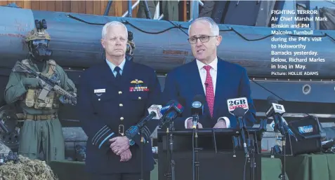  ?? Picture: HOLLIE ADAMS ?? FIGHTING TERROR: Air Chief Marshal Mark Binskin and PM Malcolm Turnbull during the PM's visit to Holsworthy Barracks yesterday. Below, Richard Marles in Iraq in May.