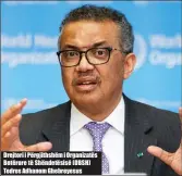  ??  ?? Drejtori i Përgjithsh­ëm i Organizatë­s Botërore të Shëndetësi­së ( OBSH) Tedros Adhanom Ghebreyesu­s