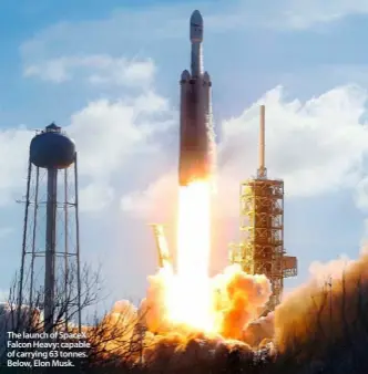  ??  ?? The launch of SpaceX Falcon Heavy: capable of carrying 63 tonnes. Below, Elon Musk.