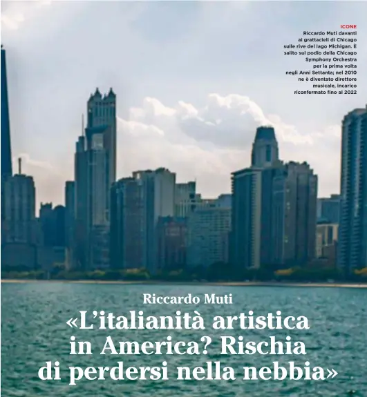  ??  ?? ICONE Riccardo Muti davanti ai grattaciel­i di Chicago sulle rive del lago Michigan. È salito sul podio della Chicago Symphony Orchestra per la prima volta negli Anni Settanta; nel 2010 ne è diventato direttore musicale, incarico riconferma­to fino al 2022