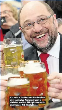  ??  ?? Was wohl in der Mass von Martin Schulz beim politische­n Aschermitt­woch in Vilshofen war? Der SPD-Spitzenman­n ist bekennende­r Anti-Alkoholike­r...