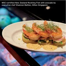 ??  ?? Msc-certified New Zealand Rockling Fish with avocado by executive chef Shannon Batten, Hilton Singapore