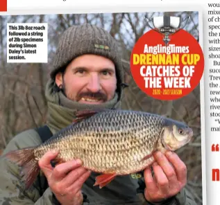  ??  ?? This 3lb 8oz roach followed a string of 2lb specimens during Simon Daley’s latest session. DRENNAN CUP
CATCHES OF THE WEEK 2020 - 2021 SEASON