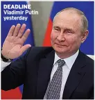  ?? ?? DEADLINE Vladimir Putin yesterday