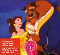  ?? ?? Although the original Beauty and the Beast movie was made in 1991, the animation still feels fresh.