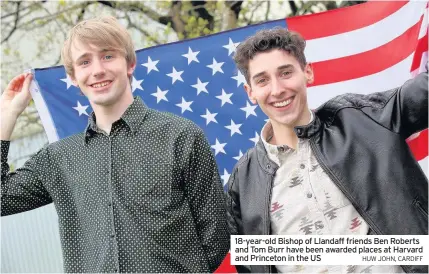  ?? HUW JOHN, CARDIFF ?? 18-year-old Bishop of Llandaff friends Ben Roberts and Tom Burr have been awarded places at Harvard and Princeton in the US