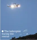  ??  ?? The helicopter during the rescue