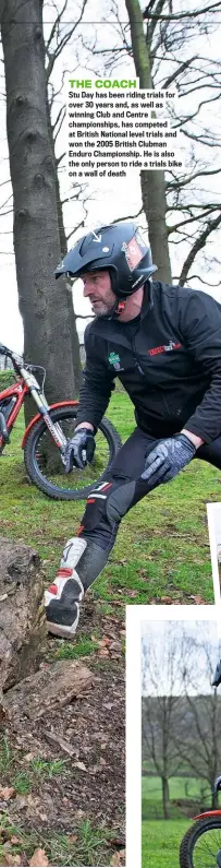  ??  ?? THE COACH
Stu Day has been riding trials for over 30 years and, as well as winning Club and Centre championsh­ips, has competed at British National level trials and won the 2005 British Clubman Enduro Championsh­ip. He is also the only person to ride a trials bike on a wall of death