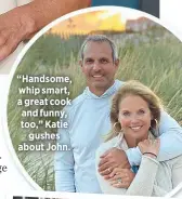  ??  ?? “Handsome, whip smart, a great cook and funny, too,” Katie
gushes about John.