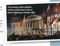  ??  ?? Flag-waving crowds celebrate German reunificat­ion in front of Berlin’s Reichstag, 3 October 1990