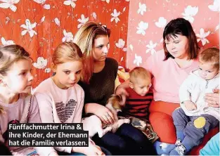  ??  ?? Fünffachmu­tter Irina & ihre Kinder, der Ehemann hat die Familie verlassen.