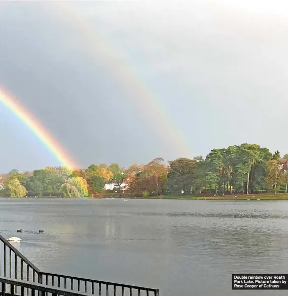  ?? ?? Double rainbow over Roath Park Lake. Picture taken by Rose Cooper of Cathays