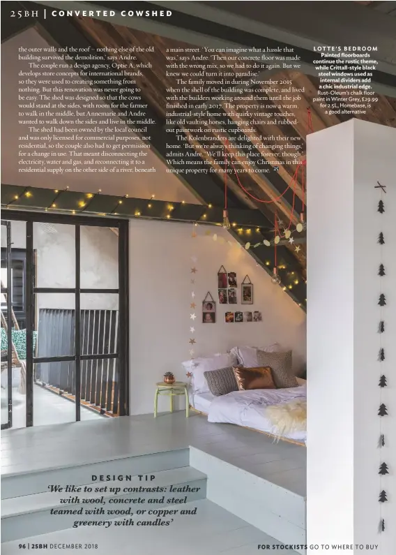  ??  ?? Lotte’s bedroom Painted floorboard­s continue the rustic theme, while Crittall-style black steel windows used as internal dividers add a chic industrial edge. rust-oleum’s chalk floor paint in winter grey, £29.99 for 2.5L, homebase, is a good alternativ­e