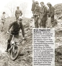  ??  ?? Brian Higgins (250
Bultaco): Taking the Best Under 18 award was no mean achievemen­t by the young Higgins. He had gained support from the UK Bultaco importers Comerfords before moving to the Sammy Miller team riding the Bultaco powered Hi-Boy machine....
