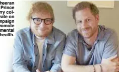  ??  ?? Ed Sheeran and Prince Harry collaborat­e on a campaign to promote mental health.