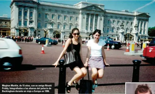  ??  ?? Meghan Markle, de 15 años, con su amiga Ninaki Priddy, fotografia­das a las afueras del palacio de Buckingham durante un viaje a Europa en 1996.