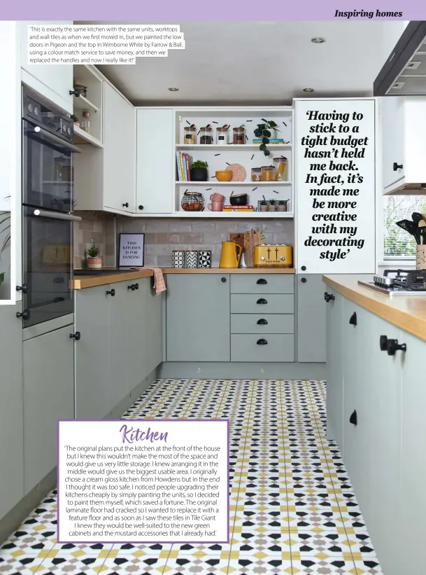  ??  ?? ‘ This is exactly the same kitchen with the same units, worktops and wall tiles as when we first moved in, but we painted the low doors in Pigeon and the top in Wimborne White by Farrow & Ball, using a colour match service to save money, and then we replaced the handles and now I really like it!’