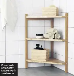  ??  ?? Corner units are a handy space-saver in small rooms